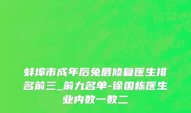 蚌埠市成年后兔唇修复医生排名前三_前九名单-徐国栋医生业内数一数二