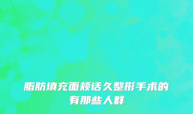 脂肪填充面颊话久整形手术的有那些人群