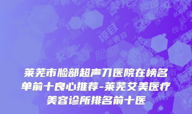莱芜市脸部超声刀医院在榜名单前十良心推荐-莱芜艾美医疗美容诊所排名前十医