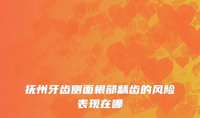 抚州牙齿侧面根部龋齿的风险表现在哪