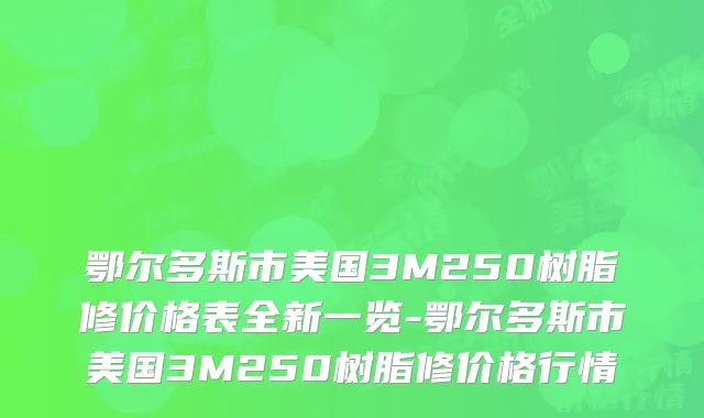 鄂尔多斯市美国3M250树脂修价格表全新一览-鄂尔多斯市美国3M250树脂修价格行情