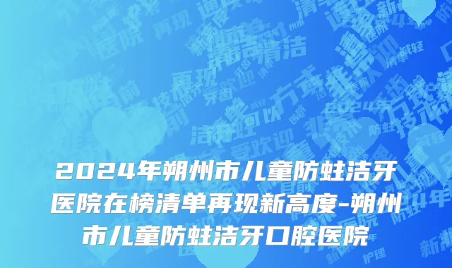 2024年朔州市儿童防蛀洁牙医院在榜清单再现新高度-朔州市儿童防蛀洁牙口腔医院