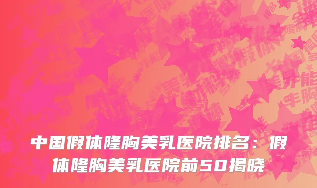 中国假体隆胸美乳医院排名：假体隆胸美乳医院前50揭晓