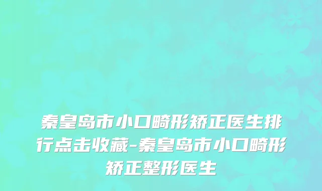 秦皇岛市小口畸形矫正医生排行点击收藏-秦皇岛市小口畸形矫正整形医生
