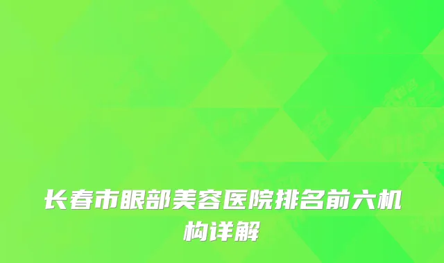 长春市眼部美容医院排名前六机构详解