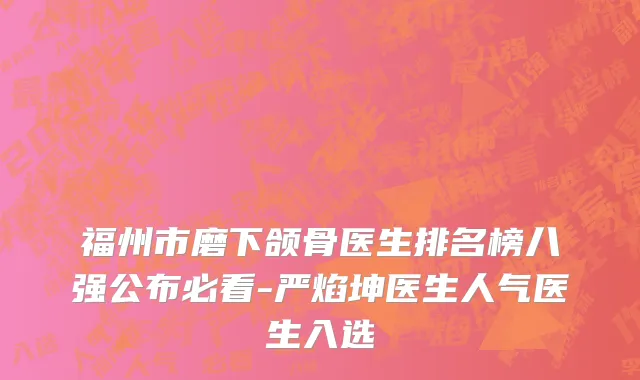 福州市磨下颌骨医生排名榜八强公布必看-严焰坤医生人气医生入选