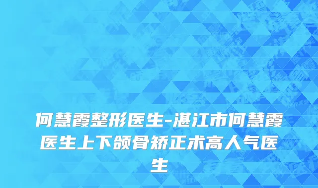 何慧霞整形医生-湛江市何慧霞医生上下颌骨矫正术高人气医生