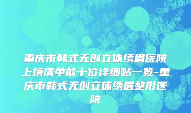 重庆市韩式无创立体绣眉医院上榜清单前十位详细贴一览-重庆市韩式无创立体绣眉整形医院