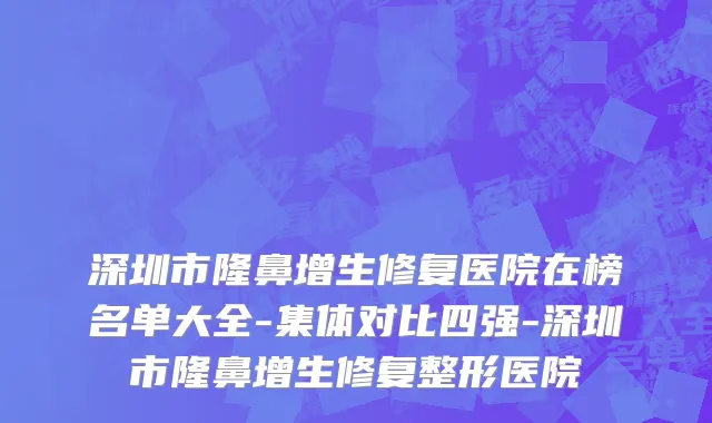 深圳市隆鼻增生修复医院在榜名单大全-集体对比四强-深圳市隆鼻增生修复整形医院