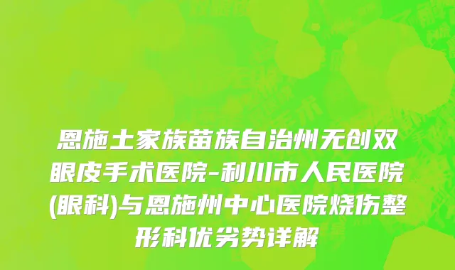 恩施土家族苗族自治州无创双眼皮手术医院-利川市人民医院(眼科)与恩施州中心医院烧伤整形科优劣势详解