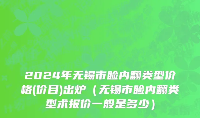 2024年无锡市睑内翻类型价格(价目)出炉（无锡市睑内翻类型术报价一般是多少）