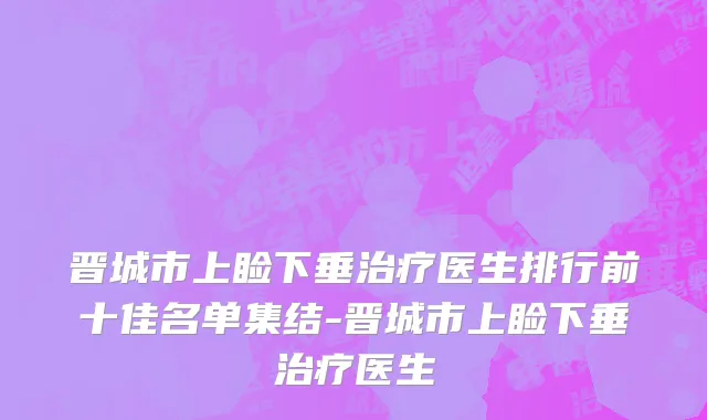 晋城市上睑下垂治疗医生排行前十佳名单集结-晋城市上睑下垂治疗医生