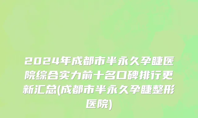 2024年成都市半永久孕睫医院综合实力前十名口碑排行更新汇总(成都市半永久孕睫整形医院)