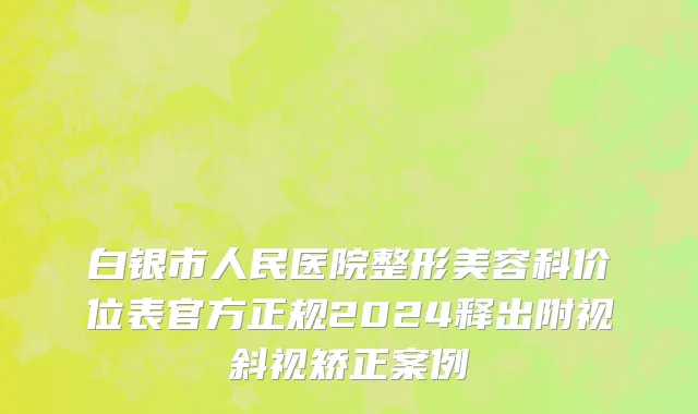 白银市人民医院整形美容科价位表官方正规2024释出附视斜视矫正案例
