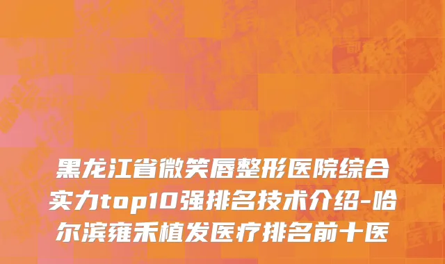 黑龙江省微笑唇整形医院综合实力top10强排名技术介绍-哈尔滨雍禾植发医疗排名前十医
