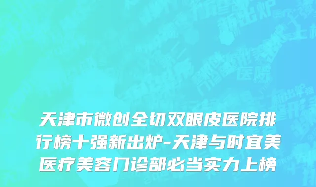 天津市微创全切双眼皮医院排行榜十强新出炉-天津与时宜美医疗美容门诊部必当实力上榜