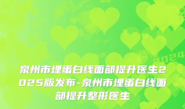 泉州市埋蛋白线面部提升医生2025版发布-泉州市埋蛋白线面部提升整形医生