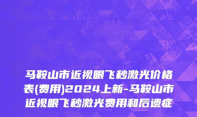马鞍山市近视眼飞秒激光价格表(费用)2024上新-马鞍山市近视眼飞秒激光费用和后遗症