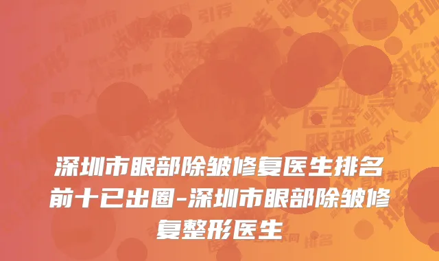 深圳市眼部除皱修复医生排名前十已出圈-深圳市眼部除皱修复整形医生