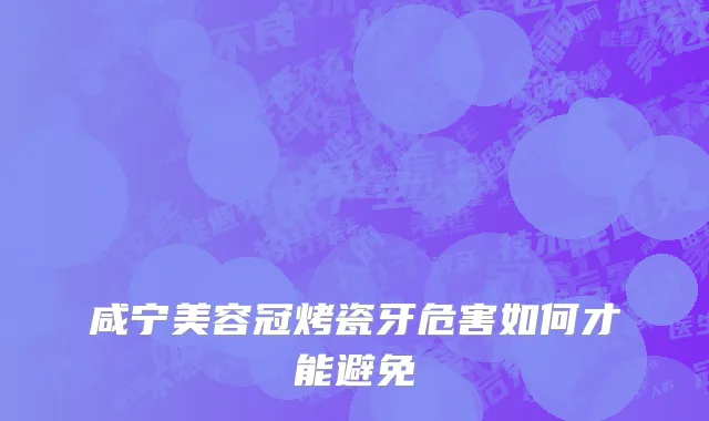 咸宁美容冠烤瓷牙危害如何才能避免
