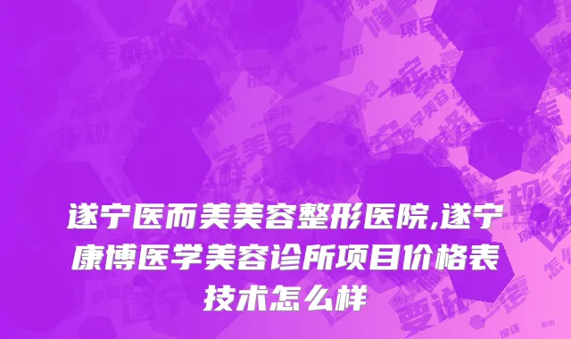 遂宁医而美美容整形医院,遂宁康博医学美容诊所项目价格表技术怎么样