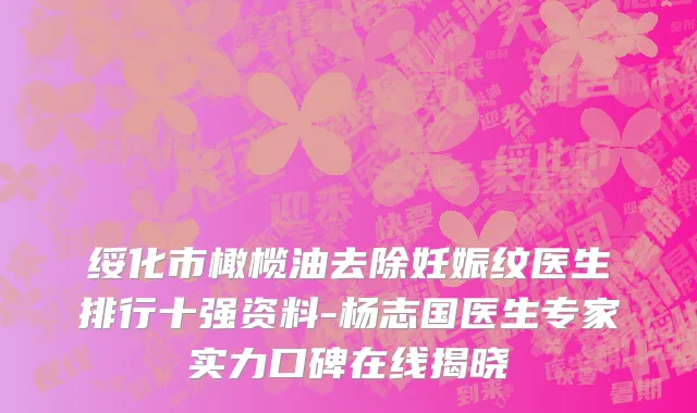 绥化市橄榄油去除妊娠纹医生排行十强资料-杨志国医生专家实力口碑在线揭晓
