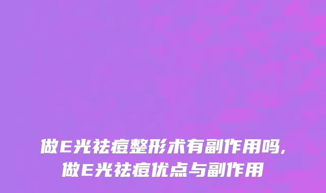 做E光祛痘整形术有副作用吗,做E光祛痘优点与副作用