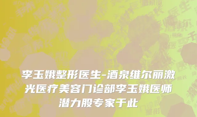 李玉娥整形医生-酒泉维尔丽激光医疗美容门诊部李玉娥医师潜力股专家于此