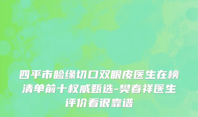 四平市睑缘切口双眼皮医生在榜清单前十权威甄选-樊春祥医生评价看很靠谱