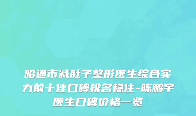 昭通市减肚子整形医生综合实力前十佳口碑排名稳住-陈鹏宇医生口碑价格一览
