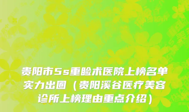 贵阳市5s重睑术医院上榜名单实力出圈（贵阳溪谷医疗美容诊所上榜理由重点介绍）