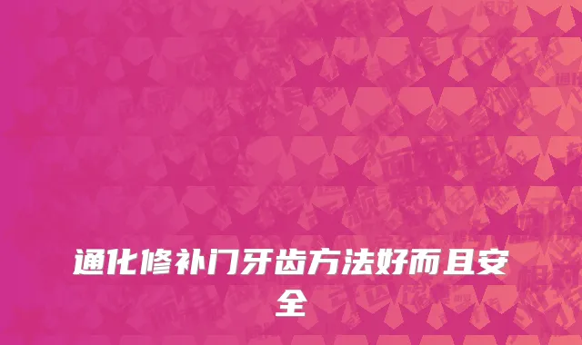 通化修补门牙齿方法好而且安全