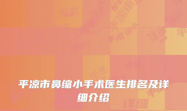 平凉市鼻缩小手术医生排名及详细介绍