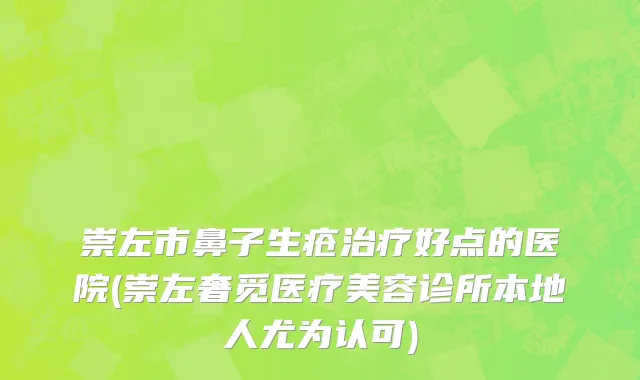 崇左市鼻子生疮治疗好点的医院(崇左奢觅医疗美容诊所本地人尤为认可)
