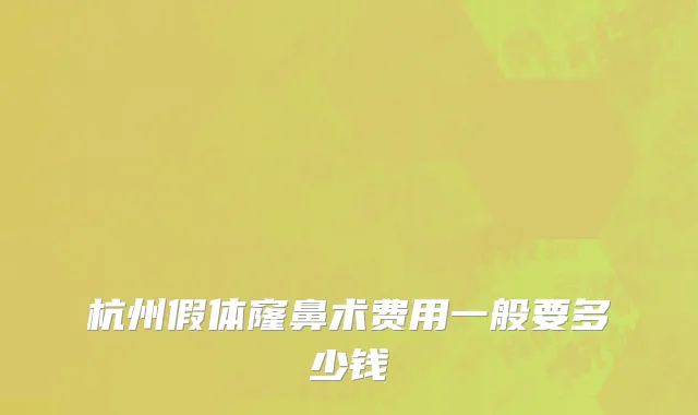 杭州假体窿鼻术费用一般要多少钱