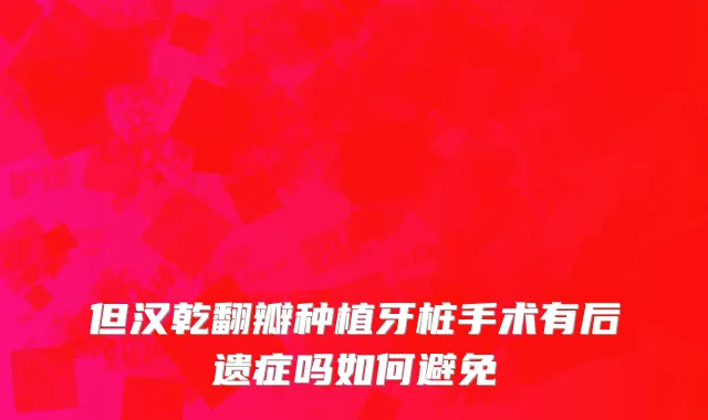 但汉乾翻瓣种植牙桩手术有后遗症吗如何避免