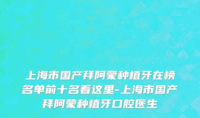 上海市国产拜阿蒙种植牙在榜名单前十名看这里-上海市国产拜阿蒙种植牙口腔医生