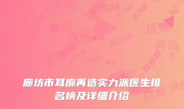 廊坊市耳廓再造实力派医生排名榜及详细介绍