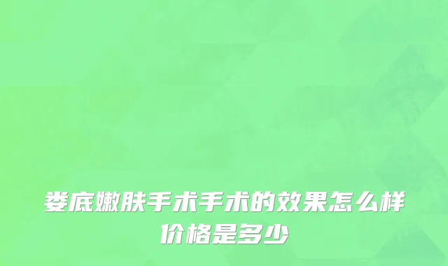 娄底嫩肤手术手术的效果怎么样价格是多少