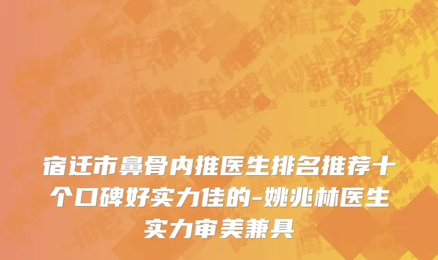 宿迁市鼻骨内推医生排名推荐十个口碑好实力佳的-姚兆林医生实力审美兼具
