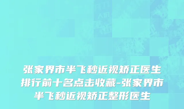 张家界市半飞秒近视矫正医生排行前十名点击收藏-张家界市半飞秒近视矫正整形医生