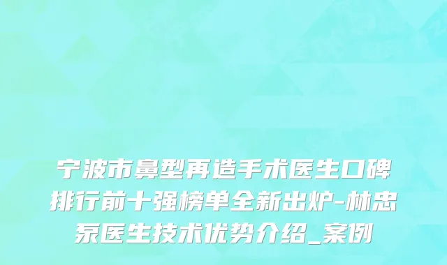 宁波市鼻型再造手术医生口碑排行前十强榜单全新出炉-林忠泵医生技术优势介绍_案例