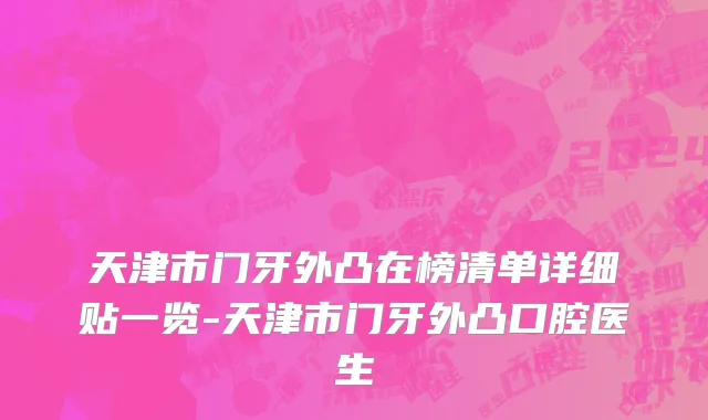 天津市门牙外凸在榜清单详细贴一览-天津市门牙外凸口腔医生
