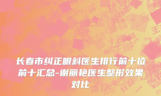 长春市纠正眼斜医生排行前十位前十汇总-谢丽艳医生整形效果对比
