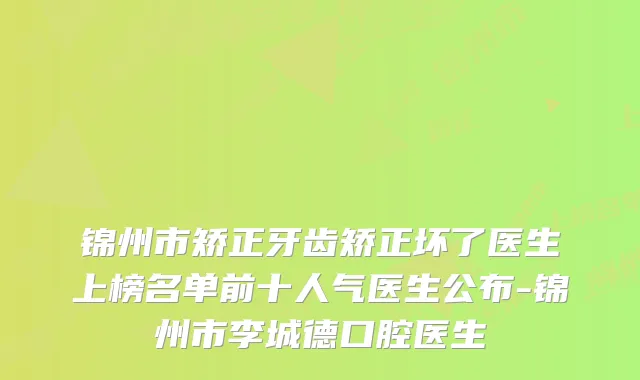 锦州市矫正牙齿矫正坏了医生上榜名单前十人气医生公布-锦州市李城德口腔医生