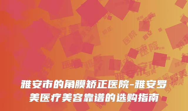雅安市的角膜矫正医院-雅安罗美医疗美容靠谱的选购指南