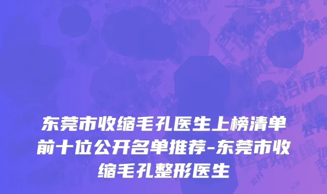 东莞市收缩毛孔医生上榜清单前十位公开名单推荐-东莞市收缩毛孔整形医生