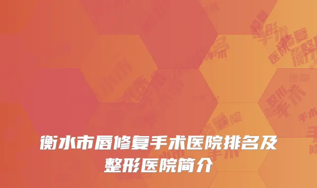 衡水市唇修复手术医院排名及整形医院简介
