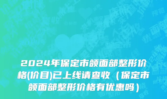 2024年保定市颌面部整形价格(价目)已上线请查收（保定市颌面部整形价格有优惠吗）