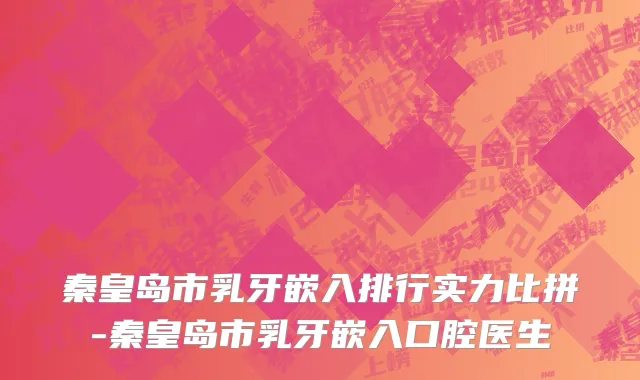 秦皇岛市乳牙嵌入排行实力比拼-秦皇岛市乳牙嵌入口腔医生